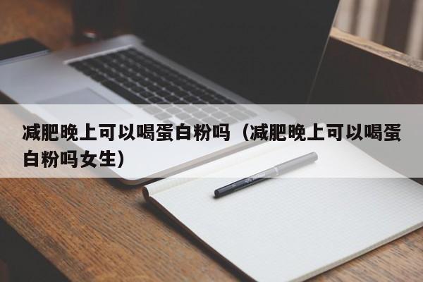 减肥晚上可以喝蛋      吗（减肥晚上可以喝蛋      吗女生）