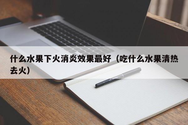 什么水果下火消炎效果最好（吃什么水果清热去火）