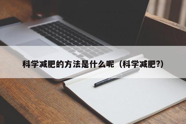 科学减肥的方法是什么呢（科学减肥?）