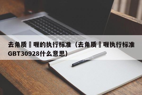 去角质啫喱的执行标准（去角质啫喱执行标准GBT30928什么意思）