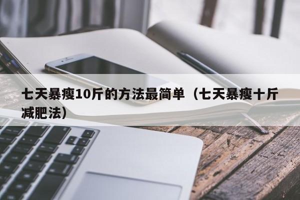 七天暴瘦10斤的方法最简单（七天暴瘦十斤减肥法）