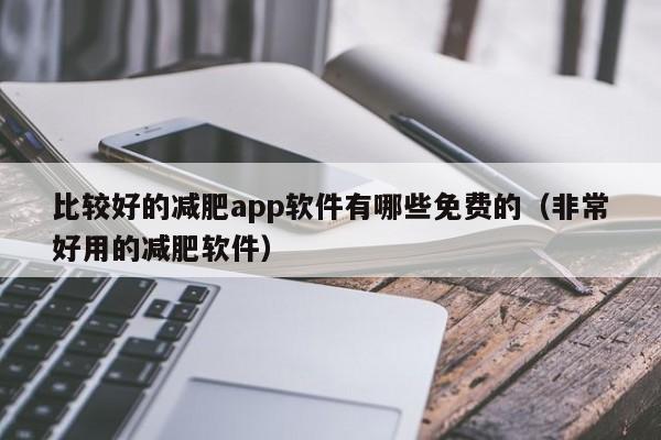 比较好的减肥app软件有哪些免费的（非常好用的减肥软件）