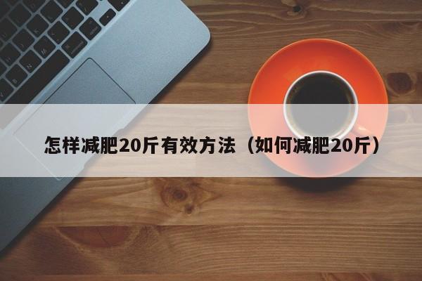 怎样减肥20斤有效方法（如何减肥20斤）