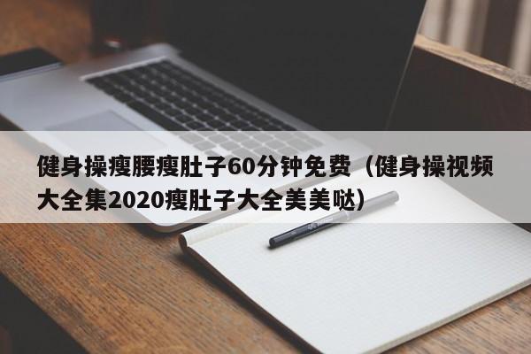 健身操瘦腰瘦肚子60分钟免费（健身操视频大全集2020瘦肚子大全美美哒）