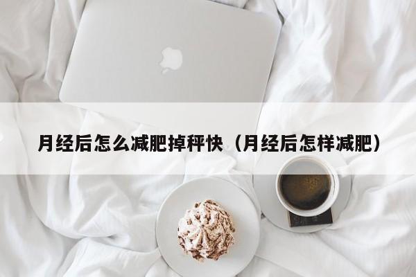 月经后怎么减肥掉秤快（月经后怎样减肥）