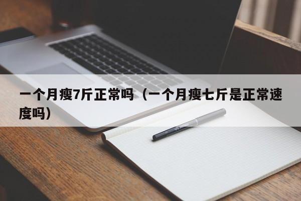 一个月瘦7斤正常吗（一个月瘦七斤是正常速度吗）