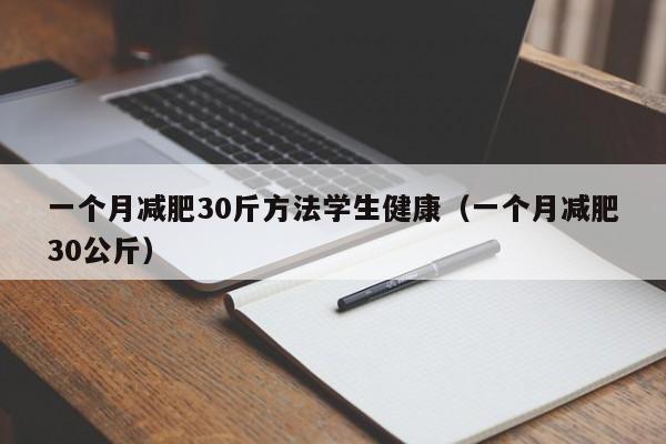 一个月减肥30斤方法学生健康（一个月减肥30公斤）