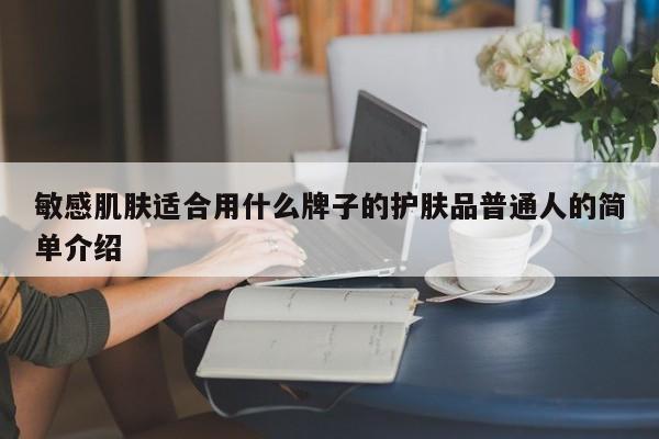 敏感肌肤适合用什么牌子的护肤品普通人的简单介绍